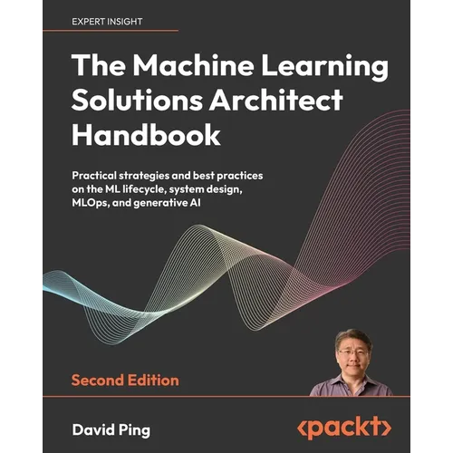 The Machine Learning Solutions Architect Handbook - Second Edition: Practical strategies and best practices on the ML lifecycle, system design, MLOps,