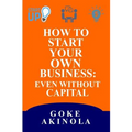 How to Start Your Own Business Even Without Capital