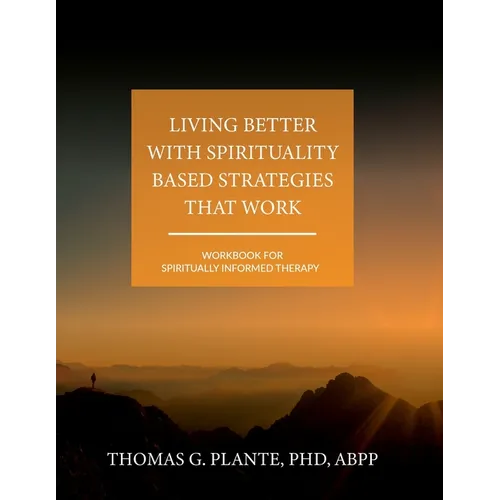 Living Better with Spirituality Based Strategies that Work: Workbook for Spiritually Informed Therapy