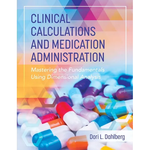 Clinical Calculations and Medication Administration: Mastering the Fundamentals Using Dimensional Analysis