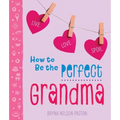 How to Be the Perfect Grandma: Live. Love. Spoil.