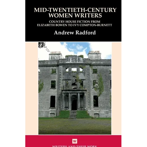 Mid-Twentieth-Century Women Writers: Country House Fiction from Elizabeth Bowen to Ivy Compton-Burnett