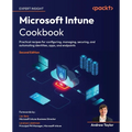 Microsoft Intune Cookbook - Second Edition: Practical recipes for configuring, managing, securing, and automating identities, apps, and endpoints