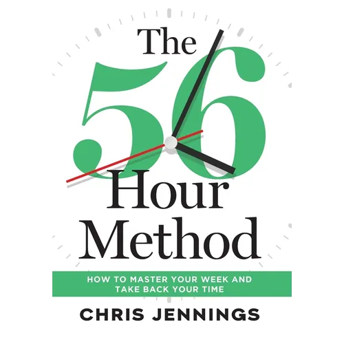 The 56-Hour Method: How to Master Your Week and Take Back Your Time