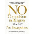 No Compulsion in Religion -- No Exceptions: Islamic Arguments for Religious Freedom