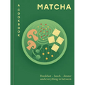 Matcha: A Cookbook: Breakfast - Lunch - Dinner and Everything in Between