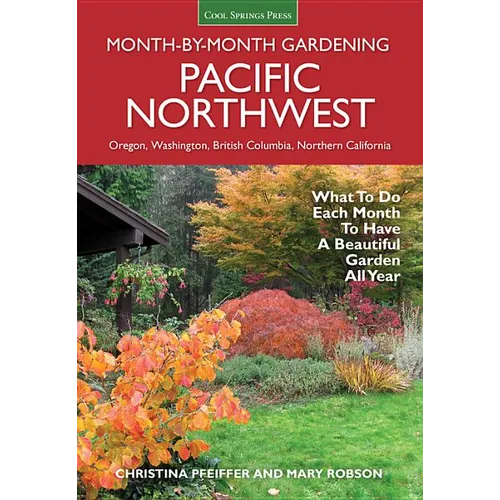 Pacific Northwest Month-By-Month Gardening: What to Do Each Month to Have a Beautiful Garden All Year