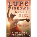 Lupe Throws Like A Girl: Softball and Second Chances