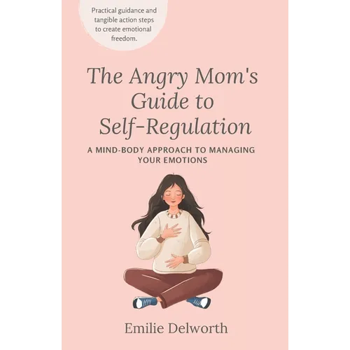 The Angry Mom's Guide to Self-Regulation: A Mind-Body Approach to Managing Your Emotions