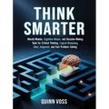 Think Smarter: Mental Models, Cognitive Biases, and Decision-Making Tools for Critical Thinking, Logical Reasoning, Clear Judgment, and Fast Problem-S