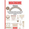 Macrame Handbook for Beginners: The Comprehensive Guide To Learn About The Knots, Techniques, And Creative Projects Of Macrame All You Meed To Know Ab