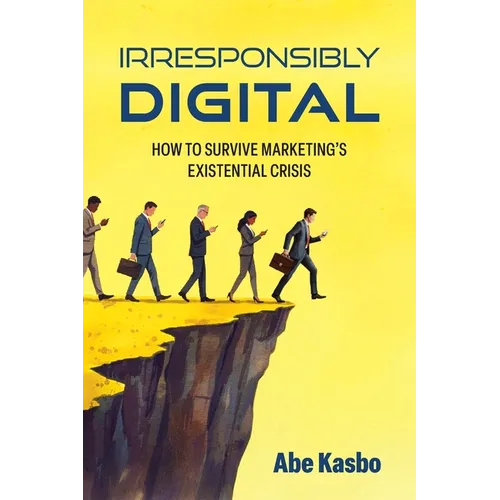 Irresponsibly Digital: How to Survive Marketing's Existential Crisis