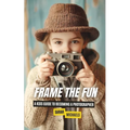 Frame the Fun: A Kids Guide to Becoming a Photographer