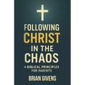 Following Christ in the Chaos: 4 Biblical Principles for Parents