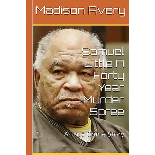 Samuel Little A Forty Year Murder Spree: A True Crime Story