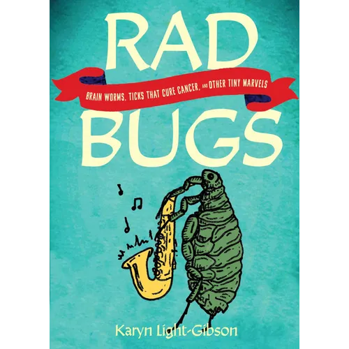 Rad Bugs: Brain Worms, Ticks That Cure Cancer, and Other Tiny Marvels