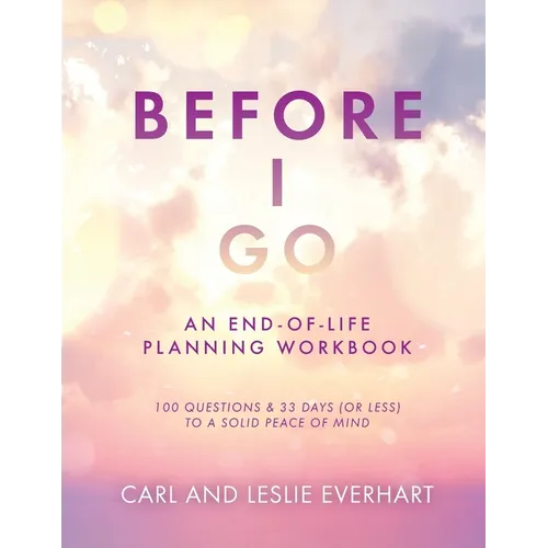 Before I Go: An End-Of-Life Planning Workbook, 100 Questions & 33 Days (or less) to a Solid Peace of Mind