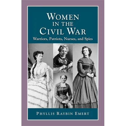 Women in the Civil War: Warriors, Patriots, Nurses, and Spies