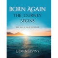 Born Again: The Journey Begins: One Man's Walk with God