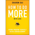 How to Do More with Less: Future-Proofing Yourself in an Ai-Driven Economy