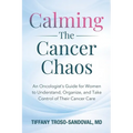 Calming The Cancer Chaos: An Oncologist's Guide for Women to Understand, Organize, and Take Control of Their Cancer Care