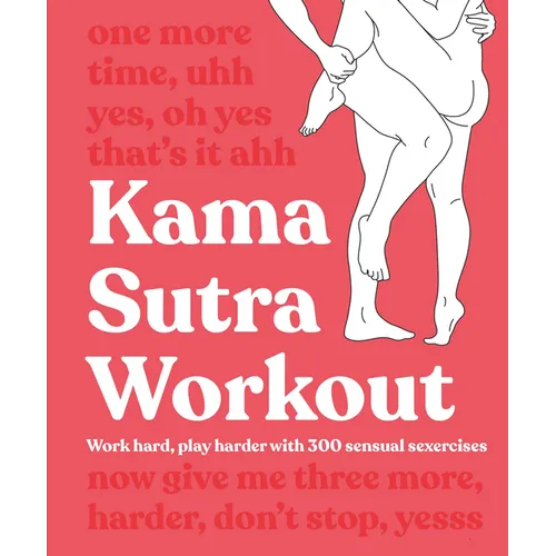 Kama Sutra Workout: Work Hard, Play Harder with 300 Sensual Sexercises