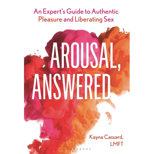 Arousal, Answered: An Expert's Guide to Authentic Pleasure and Liberating Sex