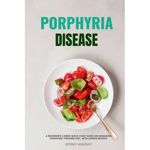 Porphyria Disease: A Beginner's 2-Week Quick Start Guide on Managing Porphyria through Diet, with Sample Recipes