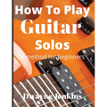 How To Play Guitar Solos: A Comprehensive Course For Beginners