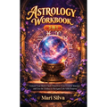 Astrology Workbook 3-in-1: Unlock Your Birth Chart, Discover Your Cosmic Identity, and Use the Zodiac to Navigate Life with Purpose