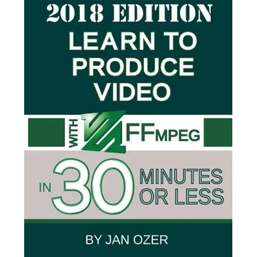 Learn to Produce Video with FFmpeg: In Thirty Minutes or Less (2018 Edition)