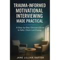 Trauma-Informed Motivational Interviewing Made Practical: A Step-by-Step Clinician's Guide to Safer, Client-Led Change