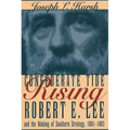 Confederate Tide Rising: Robert E. Lee and the Making of Southern Strategy, 1861-1862