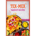 Tex-Mex Takeout Recipes: Homemade Tex-Mex Recipes You Should Try (2022 Cookbook for Beginners)