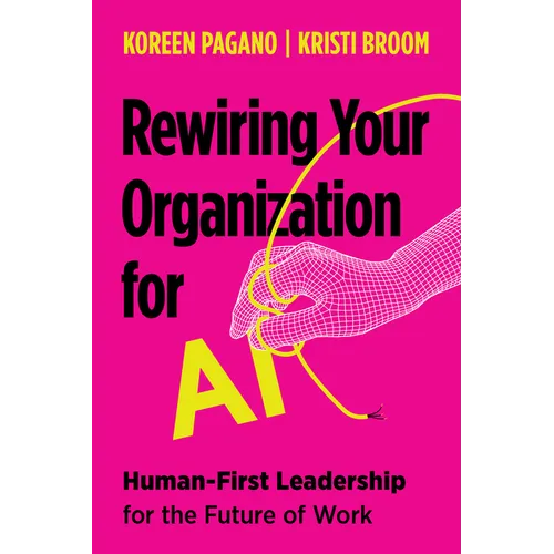 Rewiring Your Organization for AI: Human-First Leadership for the Future of Work