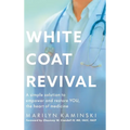 White Coat Revival: A Simple Solution to Empower & Restore YOU, the Heart of Medicine