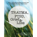 Trauma, Ptsd, Grief & Loss: The 10 Core Competencies for Evidence-Based Treatment