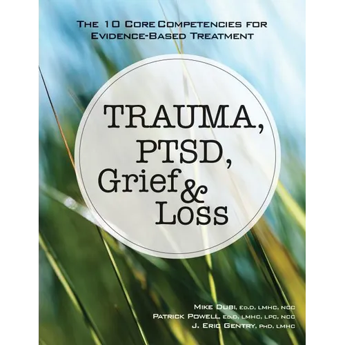 Trauma, Ptsd, Grief & Loss: The 10 Core Competencies for Evidence-Based Treatment