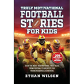 Truly Motivational Football Stories for Kids: 20 of the Most Inspirational True Tales from Football's Greatest for Young Readers & Achievers