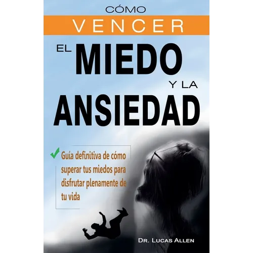 Cómo vencer el miedo y la ansiedad - Guía definitiva de cómo superar tus miedos para disfrutar plenamente de tu vida