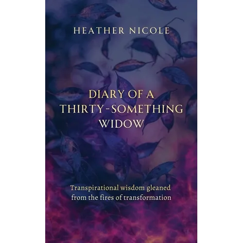 Diary of a Thirty-Something Widow: Transpirational wisdom gleaned from the fires of transformation