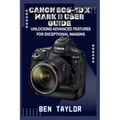 Canon Eos-1d X Mark II User Guide: Unlocking Advanced Features for Exceptional Imaging
