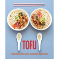 Tofu: 75 Delicious Protein-Packed Vegetarian and Vegan Recipes
