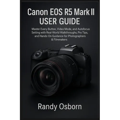 Canon EOS R5 Mark II User Guide: Master Every Button, Video Mode, and Autofocus Setting with Real-World Walkthroughs, Pro Tips, and Hands-On Guidance