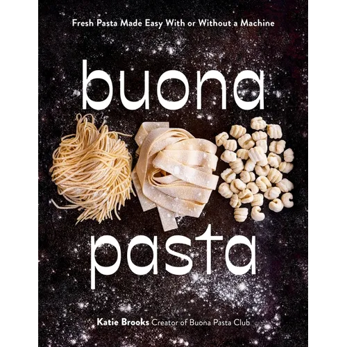 Buona Pasta: Fresh Pasta Made Easy with or Without a Machine