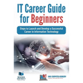 IT Career Guide for Beginners: Steps to Launch and Develop a Successful Career in Information Technology