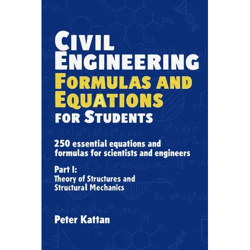 Civil Engineering Formulas and Equations for Students: 250 Essential Equations and Formulas for Scientists and Engineers - Part I: Theory of Structure