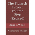 The Plutarch Project Volume Five (Revised): Alexander and Timoleon
