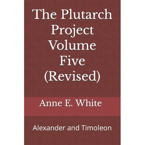 The Plutarch Project Volume Five (Revised): Alexander and Timoleon