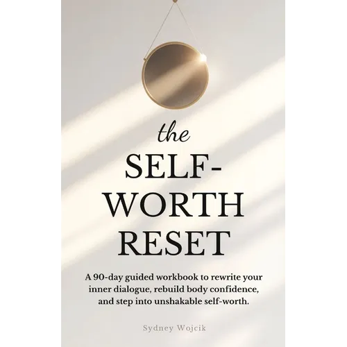 The Self-Worth Reset: A 90-Day Guided Workbook to Rewrite Your Inner Dialogue, Rebuild Body Confidence, and Step into Unshakable Self-Worth
